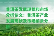 普洱茶發(fā)展現(xiàn)狀和市場(chǎng)分析論文：普洱茶產(chǎn)業(yè)發(fā)展現(xiàn)狀及市場(chǎng)前景分析