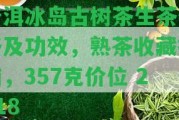 普洱冰島古樹茶生茶價格及功效，熟茶收藏指南，357克價位 2018