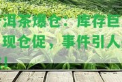 普洱茶爆倉：庫存巨大，現(xiàn)倉促，事件引人關(guān)注！