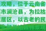 普洱老達(dá)保村門票及游覽攻略，位于云南省普洱市瀾滄縣，為拉祜族聚居區(qū)，以古老的民俗文化和原始森林景觀吸引游客。