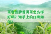 茶者品牌普洱茶怎么樣好喝？知乎上的口碑怎樣？