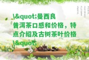 \"曼西良普洱茶口感和價格，特點介紹及古樹茶葉價格\"