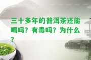 三十多年的普洱茶還能喝嗎？有毒嗎？為什么？