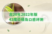 古20年2022年版42度價(jià)格及口感評(píng)測(cè)