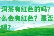 普洱茶有紅色的嗎？為什么會有紅色？是不是安全喝？