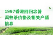 1997回歸念普洱熟茶價格及相關產品信息