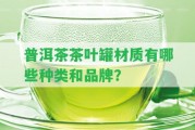 普洱茶茶葉罐材質(zhì)有哪些種類和品牌？