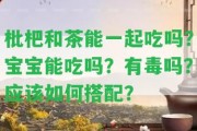 枇杷和茶能一起吃嗎？寶寶能吃嗎？有毒嗎？應(yīng)怎樣搭配？