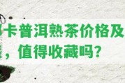 那卡普洱熟茶價格及口感，值得收藏嗎？