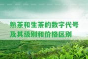 熟茶和生茶的數(shù)字代號及其級別和價格區(qū)別