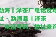 勐海璟澤茶廠電話及地址 - 勐海縣璟澤茶廠電話號碼、地址查詢