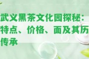 武義黑茶文化園探秘：特點、價格、面及其歷傳承