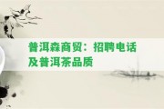 普洱森商貿(mào)：招聘電話(huà)及普洱茶品質(zhì)