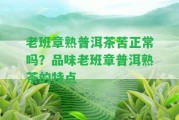 老班章熟普洱茶苦正常嗎？品味老班章普洱熟茶的特點(diǎn)