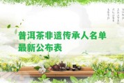 普洱茶非遺傳承人名單最新公布表