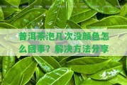 普洱茶泡幾次沒顏色怎么回事？解決方法分享