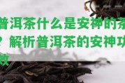 普洱茶什么是安神的茶？解析普洱茶的安神功效