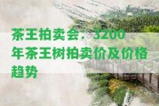 茶王拍賣會：3200年茶王樹拍賣價及價格趨勢