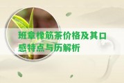 班章橡筋茶價(jià)格及其口感特點(diǎn)與歷解析