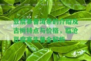 豆腐寨普洱茶的介紹及古樹特點與價格，臨滄豆腐寨生普全解析