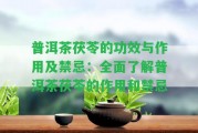 普洱茶茯苓的功效與作用及禁忌：全面熟悉普洱茶茯苓的作用和禁忌