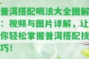 普洱搭配喝法大全圖解：視頻與圖片詳解，讓你輕松掌握普洱搭配技巧！