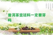 普洱茶宮廷料一定要芽嗎