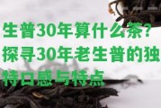 生普30年算什么茶？探尋30年老生普的特別口感與特點(diǎn)