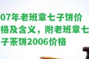 07年老班章七子餅價(jià)格及含義，附老班章七子茶餅2006價(jià)格