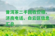 普洱茶二手回收價(jià)格、濟(jì)南電話、白云區(qū)信息匯總