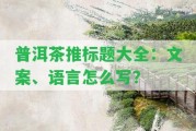 普洱茶推標(biāo)題大全：文案、語(yǔ)言怎么寫？