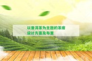 以普洱茶為主題的茶席設(shè)計(jì)方案及布置