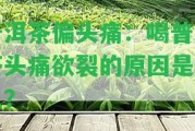 普洱茶偏頭痛：喝普洱茶頭痛欲裂的起因是什么？