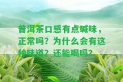 普洱茶口感有點(diǎn)堿味，正常嗎？為什么會(huì)有這類(lèi)味道？還能喝嗎？