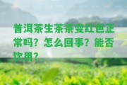 普洱茶生茶茶變紅色正常嗎？怎么回事？能否飲用？