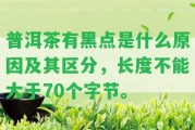 普洱茶有黑點(diǎn)是什么起因及其區(qū)分，長(zhǎng)度不能大于70個(gè)字節(jié)。