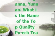 The Best Pu-erh Tea Comes from Xishuangbanna, Yunnan: What is the Name of the Top-Quality Pu-erh Tea and Where in Yunnan is it Most Famous?