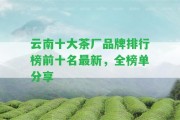 云南十大茶廠品牌排行榜前十名最新，全榜單分享