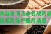 大益普洱茶命名規(guī)則最新版及標(biāo)桿圖片消息