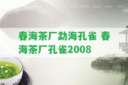 春海茶廠勐海孔雀 春海茶廠孔雀2008