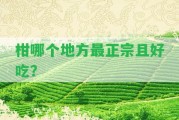 柑哪個(gè)地方最正宗且好吃？