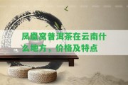 鳳凰窩普洱茶在云南什么地方，價(jià)格及特點(diǎn)