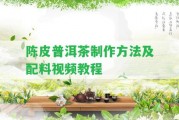 陳皮普洱茶制作方法及配料視頻教程