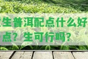 煮生普洱配點(diǎn)什么好喝一點(diǎn)？生可行嗎？