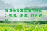 普洱茶養(yǎng)生壺采用指南：煮法、泡法、時(shí)間詳解