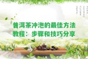 普洱茶沖泡的最佳方法教程：步驟和技巧分享