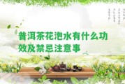 普洱茶花泡水有什么功效及禁忌留意事