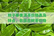 桃子寨普洱茶價(jià)格表及特點(diǎn)，包含古樹(shù)茶價(jià)格