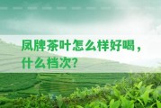 鳳牌茶葉怎么樣好喝，什么檔次？