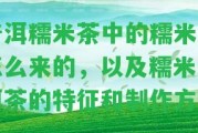 普洱糯米茶中的糯米是怎么來的，以及糯米普洱茶的特征和制作方法